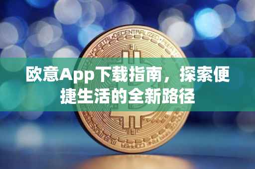 欧意App下载指南，探索便捷生活的全新路径