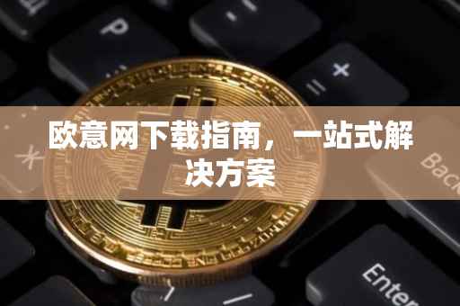 欧意网下载指南，一站式解决方案