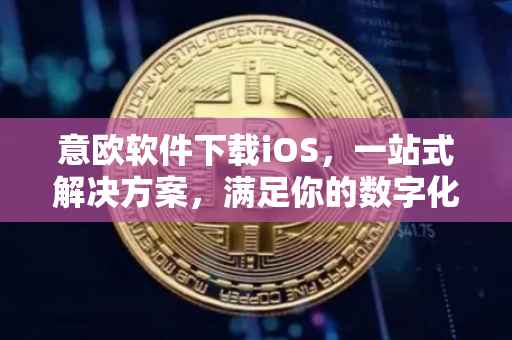 意欧软件下载iOS，一站式解决方案，满足你的数字化需求