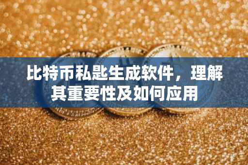 比特币私匙生成软件，理解其重要性及如何应用