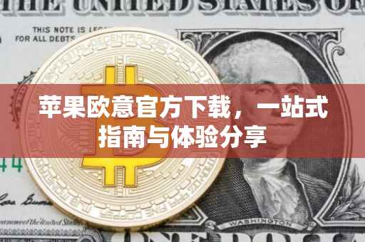 苹果欧意官方下载，一站式指南与体验分享