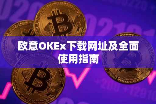 欧意OKEx下载网址及全面使用指南