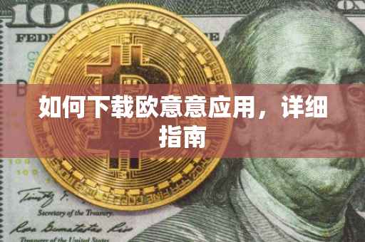 如何下载欧意意应用，详细指南