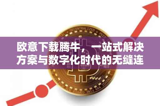 欧意下载腾牛，一站式解决方案与数字化时代的无缝连接