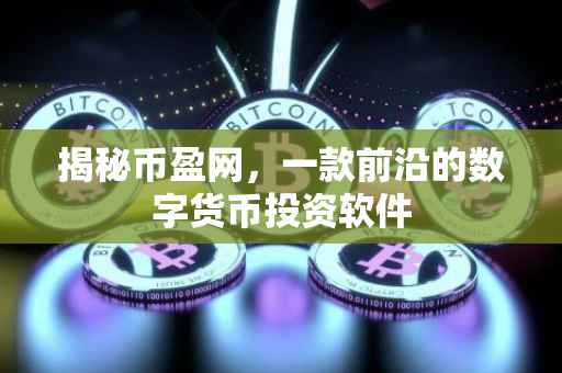 揭秘币盈网，一款前沿的数字货币投资软件