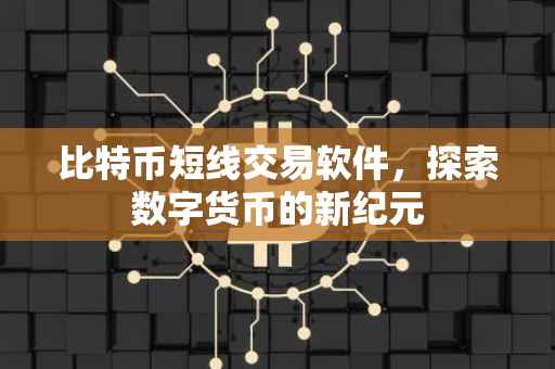 比特币短线交易软件，探索数字货币的新纪元