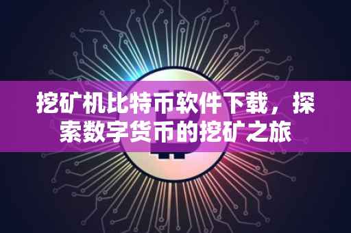 挖矿机比特币软件下载，探索数字货币的挖矿之旅