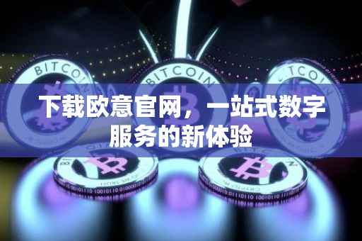 下载欧意官网，一站式数字服务的新体验