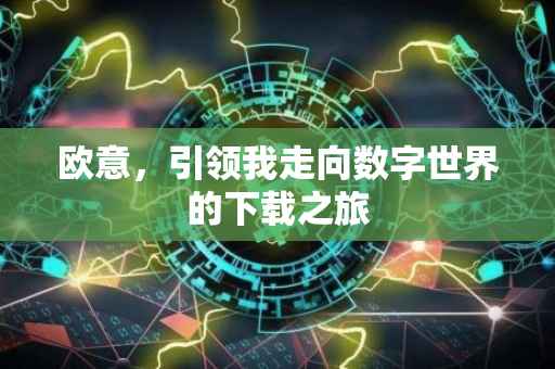 欧意，引领我走向数字世界的下载之旅