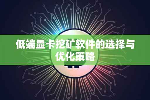 低端显卡挖矿软件的选择与优化策略