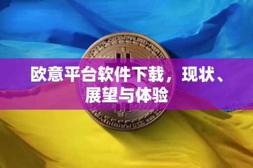 欧意平台软件下载，现状、展望与体验