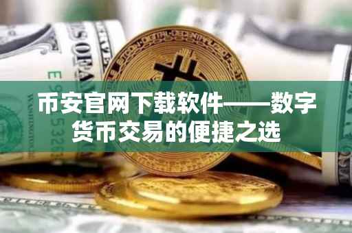 币安官网下载软件——数字货币交易的便捷之选