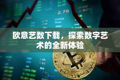 欧意艺数下载，探索数字艺术的全新体验