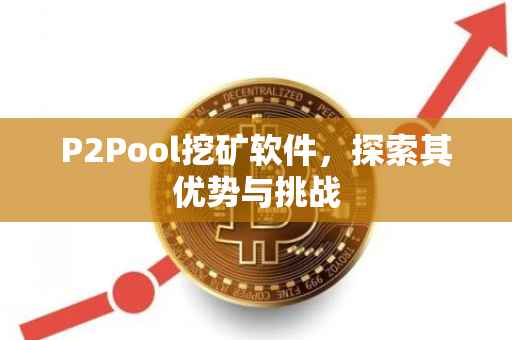 P2Pool挖矿软件，探索其优势与挑战