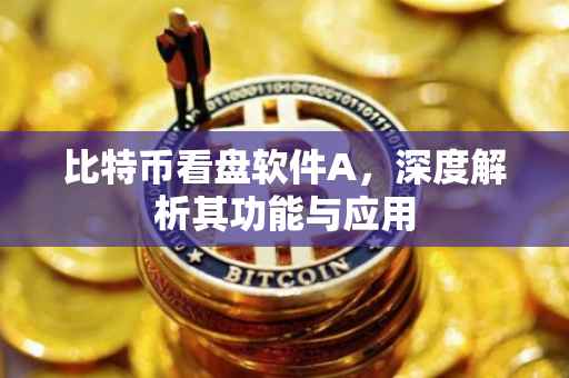 比特币看盘软件A，深度解析其功能与应用