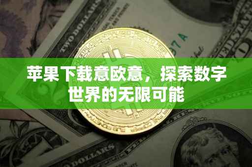 苹果下载意欧意，探索数字世界的无限可能
