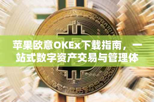 苹果欧意OKEx下载指南，一站式数字资产交易与管理体验