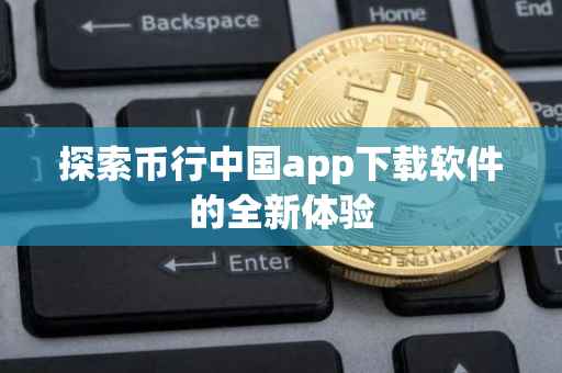 探索币行中国app下载软件的全新体验