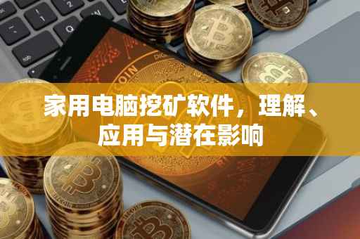 家用电脑挖矿软件，理解、应用与潜在影响