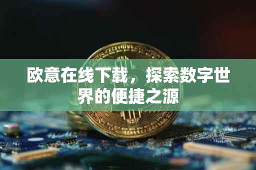 欧意在线下载，探索数字世界的便捷之源