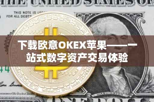 下载欧意OKEX苹果——一站式数字资产交易体验