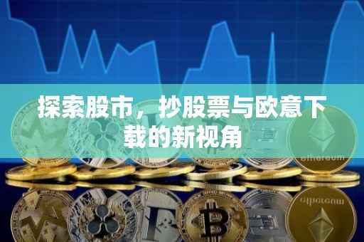 探索股市，抄股票与欧意下载的新视角
