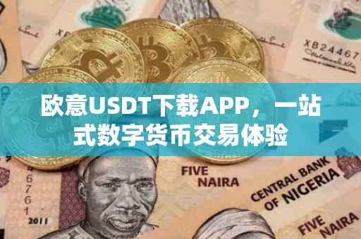 欧意USDT下载APP，一站式数字货币交易体验