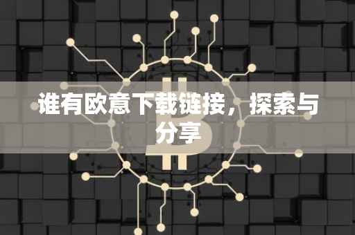 谁有欧意下载链接，探索与分享