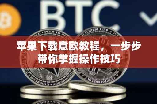 苹果下载意欧教程，一步步带你掌握操作技巧