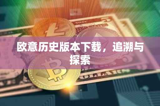 欧意历史版本下载，追溯与探索