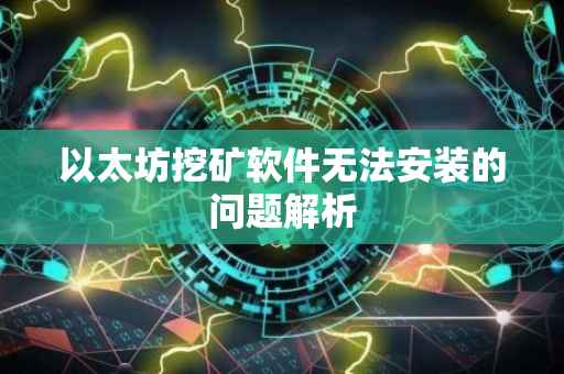 以太坊挖矿软件无法安装的问题解析