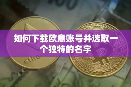 如何下载欧意账号并选取一个独特的名字