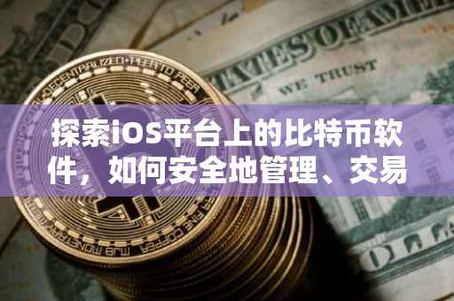 探索iOS平台上的比特币软件，如何安全地管理、交易与投资比特币
