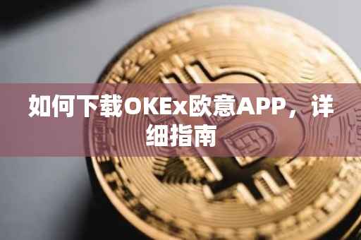 如何下载OKEx欧意APP，详细指南