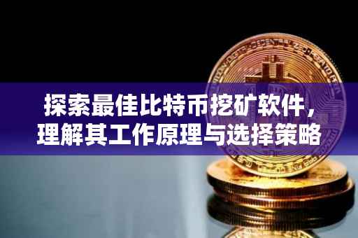 探索最佳比特币挖矿软件，理解其工作原理与选择策略