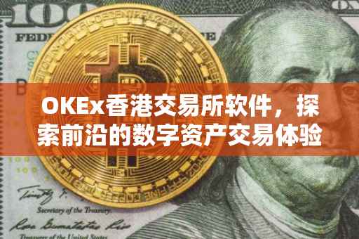 OKEx香港交易所软件，探索前沿的数字资产交易体验