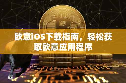 欧意iOS下载指南，轻松获取欧意应用程序