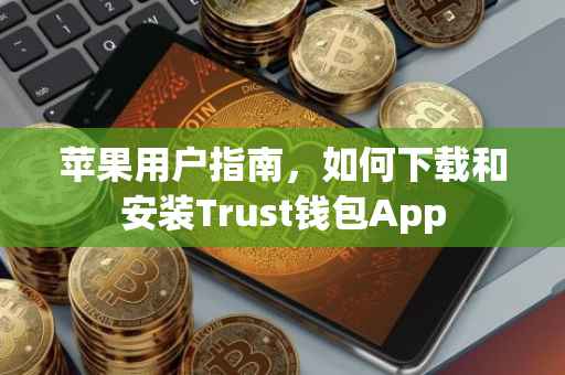 苹果用户指南，如何下载和安装Trust钱包App