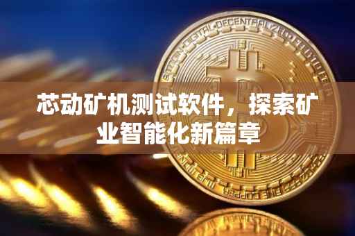 芯动矿机测试软件，探索矿业智能化新篇章