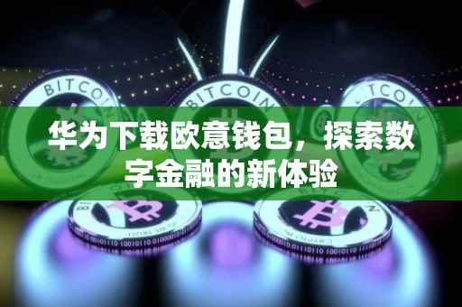 华为下载欧意钱包，探索数字金融的新体验