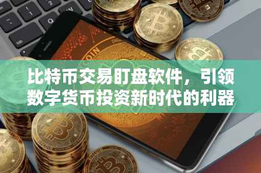 比特币交易盯盘软件，引领数字货币投资新时代的利器