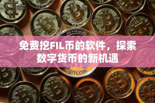 免费挖FIL币的软件，探索数字货币的新机遇