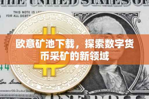 欧意矿池下载，探索数字货币采矿的新领域