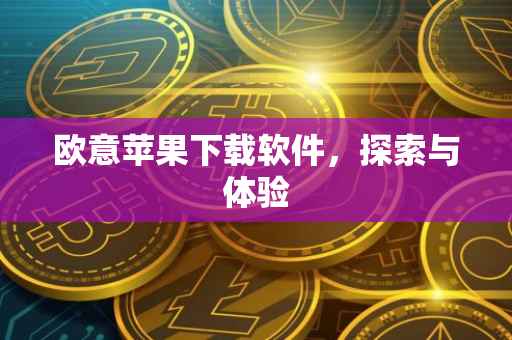欧意苹果下载软件，探索与体验