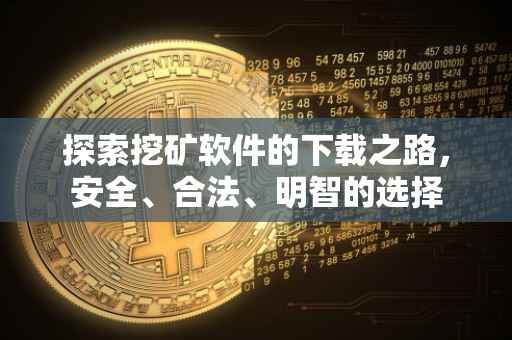 探索挖矿软件的下载之路，安全、合法、明智的选择