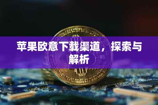 苹果欧意下载渠道，探索与解析