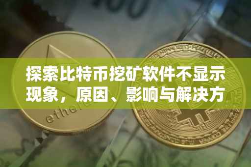 探索比特币挖矿软件不显示现象，原因、影响与解决方案