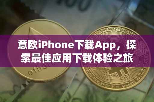 意欧iPhone下载App，探索最佳应用下载体验之旅