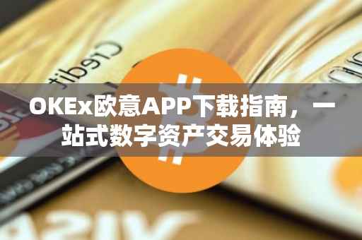 OKEx欧意APP下载指南，一站式数字资产交易体验