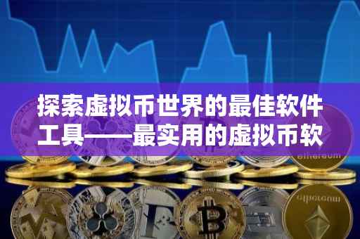 探索虚拟币世界的最佳软件工具——最实用的虚拟币软件综述